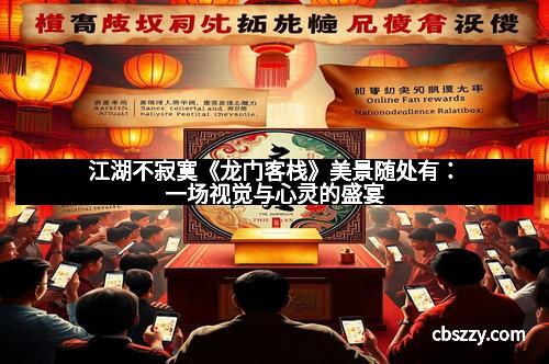 江湖不寂寞《龙门客栈》美景随处有：一场视觉与心灵的盛宴